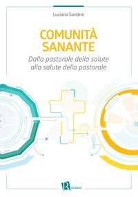 Comunit&agrave; sanante. Dalla pastorale della salute alla salute della pastorale