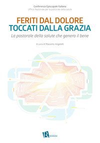 Feriti dal dolore toccati dalla grazia. La pastorale della salute che genera il bene
