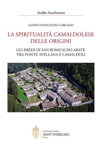 La spiritualit&agrave; camaldolese delle origini. Gli eredi di San Romualdo abate tra fonte avellana e Camaldoli