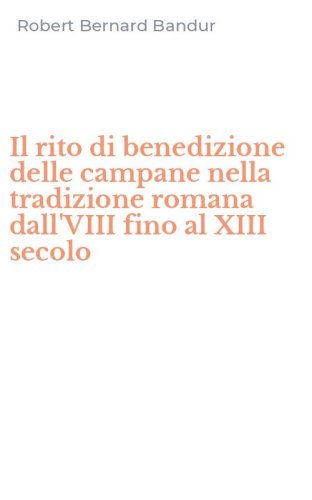 Il rito di benedizione delle campane nella tradizione romana dall'VIII fino al XIII secolo