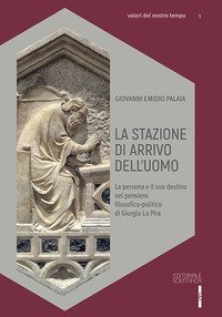La stazione di arrivo dell'uomo. La persona e il suo destino nel pensiero filosofico-politico di Giorgio La Pira - FILOSOFICO POLITICO DI GIORGIO LA PIRA