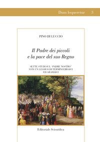 Il Padre dei piccoli e la pace del suo Regno. Sette studi sul &laquo;Padre nostro&raquo; con un lessico di termini ebraici ed aramaici