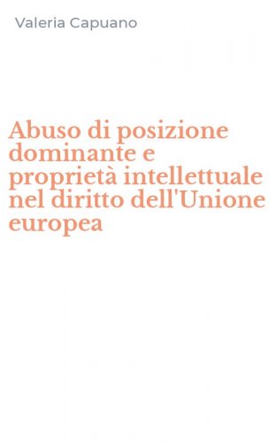 Abuso di posizione dominante e propriet&agrave; intellettuale nel diritto dell'Unione europea