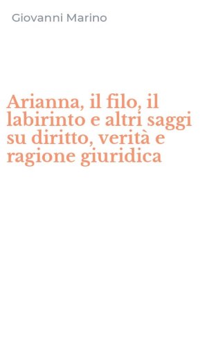 Arianna, il filo, il labirinto e altri saggi su diritto, verit&agrave; e ragione giuridica