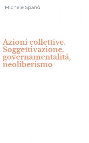 Azioni collettive. Soggettivazione, governamentalit&agrave;, neoliberismo