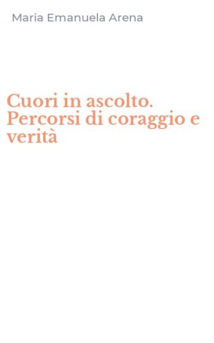 Cuori in ascolto. Percorsi di coraggio e verit&agrave;