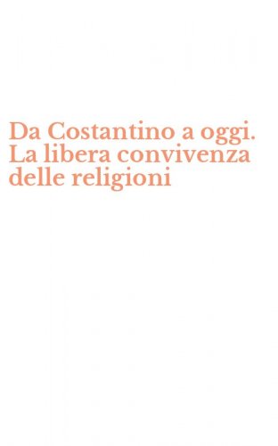 Da Costantino a oggi. La libera convivenza delle religioni