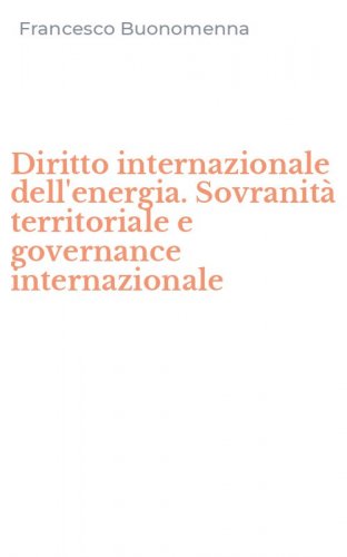 Diritto internazionale dell'energia. Sovranit&agrave; territoriale e governance internazionale