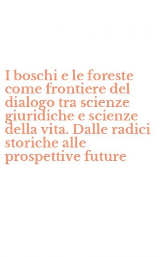 I boschi e le foreste come frontiere del dialogo tra scienze giuridiche e scienze della vita. Dalle radici storiche alle prospettive future