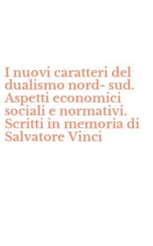 I nuovi caratteri del dualismo nord-sud. Aspetti economici sociali e normativi. Scritti in memoria di Salvatore Vinci