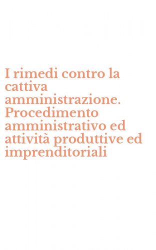 I rimedi contro la cattiva amministrazione. Procedimento amministrativo ed attivit&agrave; produttive ed imprenditoriali