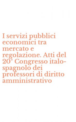 I servizi pubblici economici tra mercato e regolazione. Atti del 20&deg; Congresso italo-spagnolo dei professori di diritto amministrativo