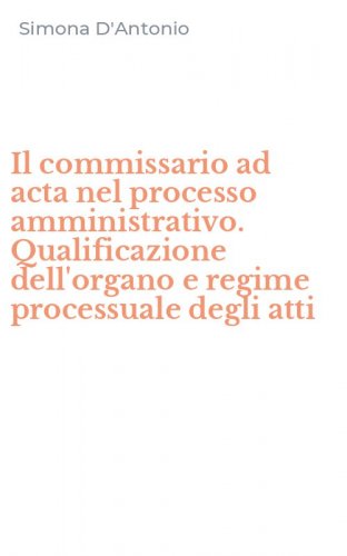 Il commissario ad acta nel processo amministrativo. Qualificazione dell'organo e regime processuale degli atti