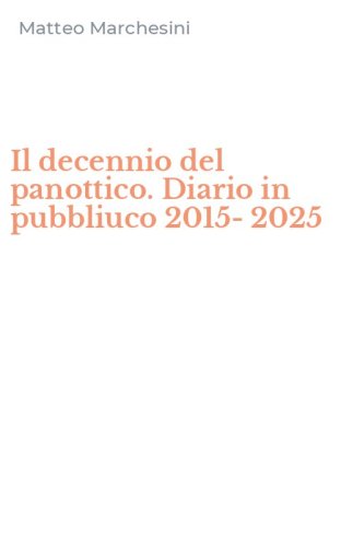 Il decennio del panottico. Diario in pubbliuco 2015-2025