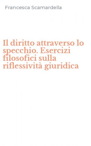 Il diritto attraverso lo specchio. Esercizi filosofici sulla riflessivit&agrave; giuridica