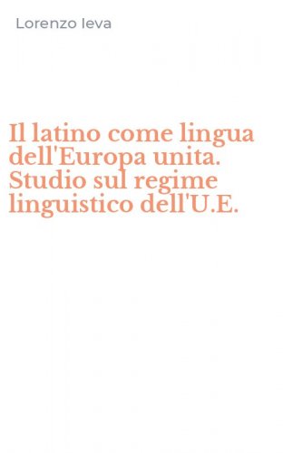 Il latino come lingua dell'Europa unita. Studio sul regime linguistico dell'U.E.