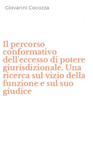 Il percorso conformativo dell'eccesso di potere giurisdizionale. Una ricerca sul vizio della funzione e sul suo giudice