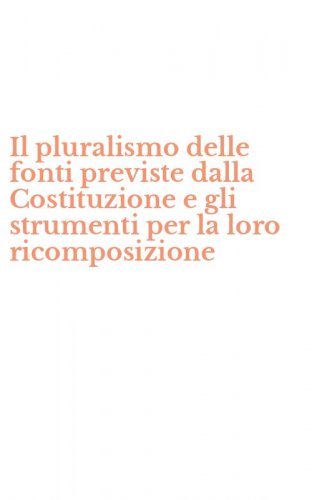 Il pluralismo delle fonti previste dalla Costituzione e gli strumenti per la loro ricomposizione