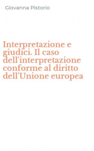 Interpretazione e giudici. Il caso dell'interpretazione conforme al diritto dell'Unione europea
