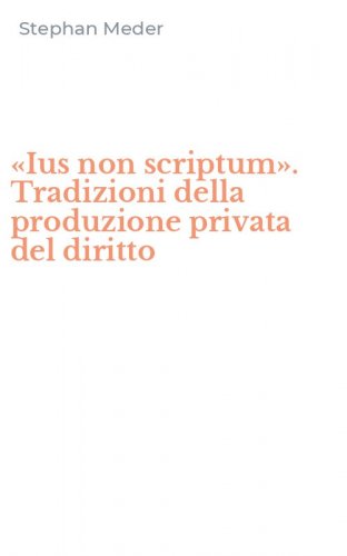 &laquo;Ius non scriptum&raquo;. Tradizioni della produzione privata del diritto