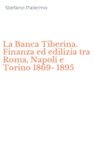 La Banca Tiberina. Finanza ed edilizia tra Roma, Napoli e Torino 1869-1895