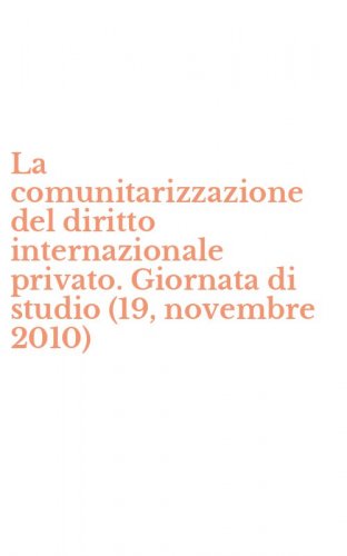 La comunitarizzazione del diritto internazionale privato. Giornata di studio (19, novembre 2010)