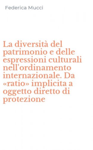 La diversit&agrave; del patrimonio e delle espressioni culturali nell'ordinamento internazionale. Da &laquo;ratio&raquo; implicita a oggetto diretto di protezione
