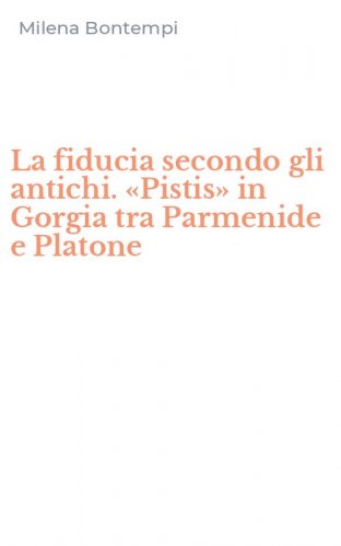 La fiducia secondo gli antichi. &laquo;Pistis&raquo; in Gorgia tra Parmenide e Platone