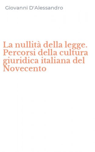 La nullit&agrave; della legge. Percorsi della cultura giuridica italiana del Novecento
