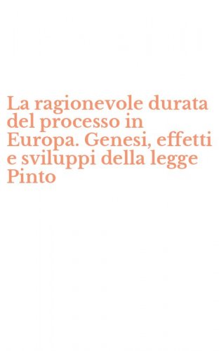La ragionevole durata del processo in Europa. Genesi, effetti e sviluppi della legge Pinto