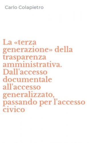 La &laquo;terza generazione&raquo; della trasparenza amministrativa. Dall'accesso documentale all'accesso generalizzato, passando per l'accesso civico