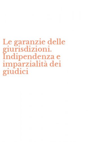 Le garanzie delle giurisdizioni. Indipendenza e imparzialit&agrave; dei giudici