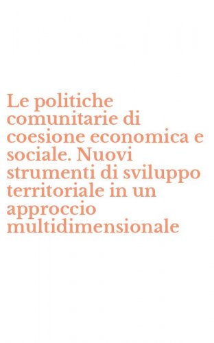 Le politiche comunitarie di coesione economica e sociale. Nuovi strumenti di sviluppo territoriale in un approccio multidimensionale