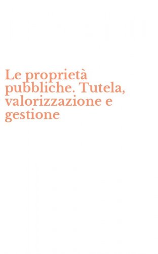Le propriet&agrave; pubbliche. Tutela, valorizzazione e gestione