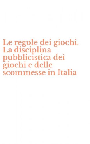 Le regole dei giochi. La disciplina pubblicistica dei giochi e delle scommesse in Italia