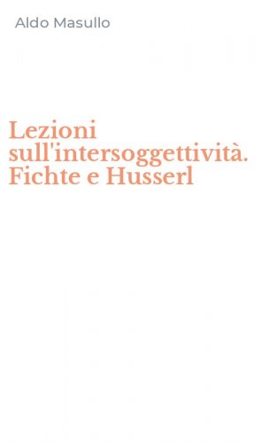 Lezioni sull'intersoggettivit&agrave;. Fichte e Husserl