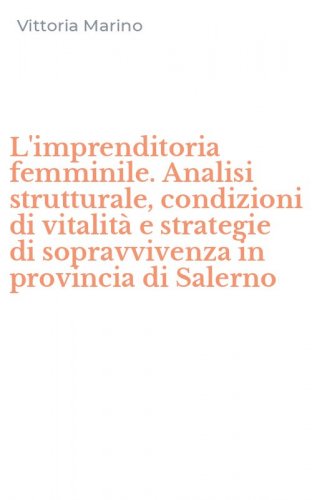 L'imprenditoria femminile. Analisi strutturale, condizioni di vitalit&agrave; e strategie di sopravvivenza in provincia di Salerno