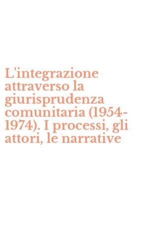 L'integrazione attraverso la giurisprudenza comunitaria (1954-1974). I processi, gli attori, le narrative