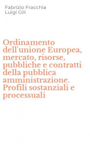 Ordinamento dell'unione Europea, mercato, risorse, pubbliche e contratti della pubblica amministrazione. Profili sostanziali e processuali - PUBBLICA AMMINISTRAZIONE. PROFILI SOSTANZIALI E PROCESSUALI