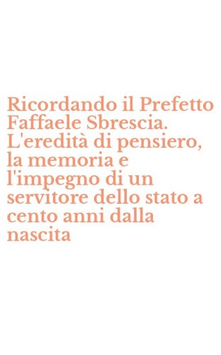 Ricordando il Prefetto Faffaele Sbrescia. L'eredit&agrave; di pensiero, la memoria e l'impegno di un servitore dello stato a cento anni dalla nascita