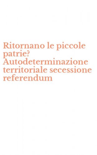 Ritornano le piccole patrie? Autodeterminazione territoriale secessione referendum