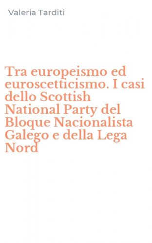 Tra europeismo ed euroscetticismo. I casi dello Scottish National Party del Bloque Nacionalista Galego e della Lega Nord