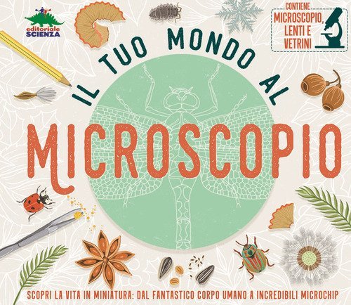 Il tuo mondo al microscopio. Scopri la vita in miniatura: dal fantastico corpo umano a incredibili microchip