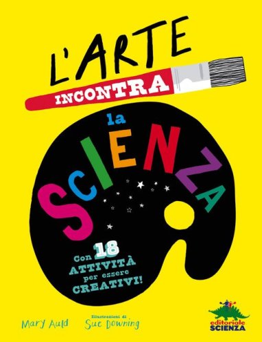 L'arte incontra la scienza. Con 18 attivit&agrave; per essere creativi