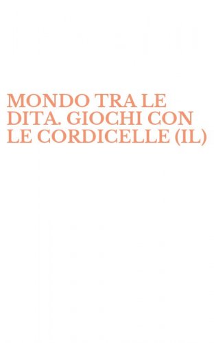 MONDO TRA LE DITA. GIOCHI CON LE CORDICELLE (IL)