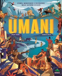Noi umani. Storie, meraviglie e invenzioni delle antiche civilt&agrave;