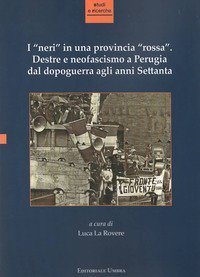 I &laquo;neri&raquo; in una provincia &laquo;rossa&raquo;. Destre e neofascismo a Perugia dal dopoguerra agli anni Settanta