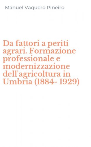 Da fattori a periti agrari. Formazione professionale e modernizzazione dell'agricoltura in Umbria (1884-1929)