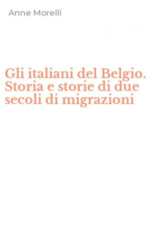 Gli italiani del Belgio. Storia e storie di due secoli di migrazioni