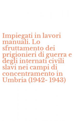 Impiegati in lavori manuali. Lo sfruttamento dei prigionieri di guerra e degli internati civili slavi nei campi di concentramento in Umbria (1942-1943)